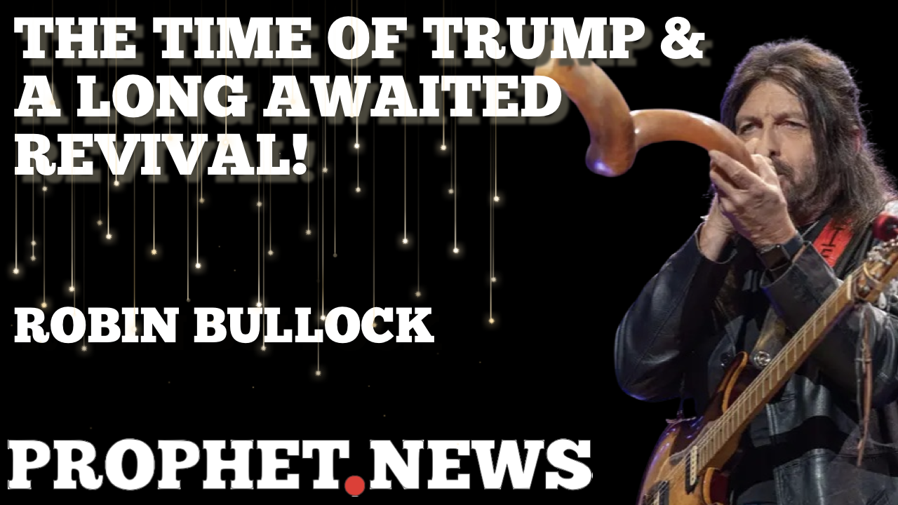 THE TIME OF TRUMP & A LONG AWATED REVIVAL!—ROBIN BULLOCK