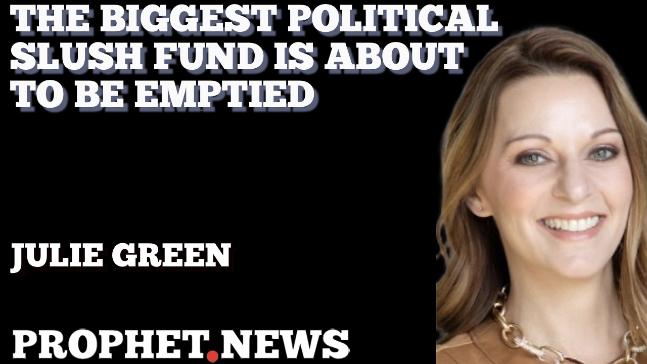 THE BIGGEST POLITICAL SLUSH FUND IS ABOUT TO BE EMPTIED—JULIE GREEN