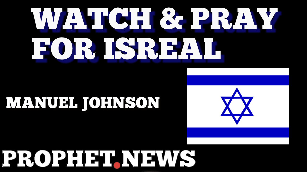 WATCH & PRAY FOR ISREAL—MANUEL JOHNSON