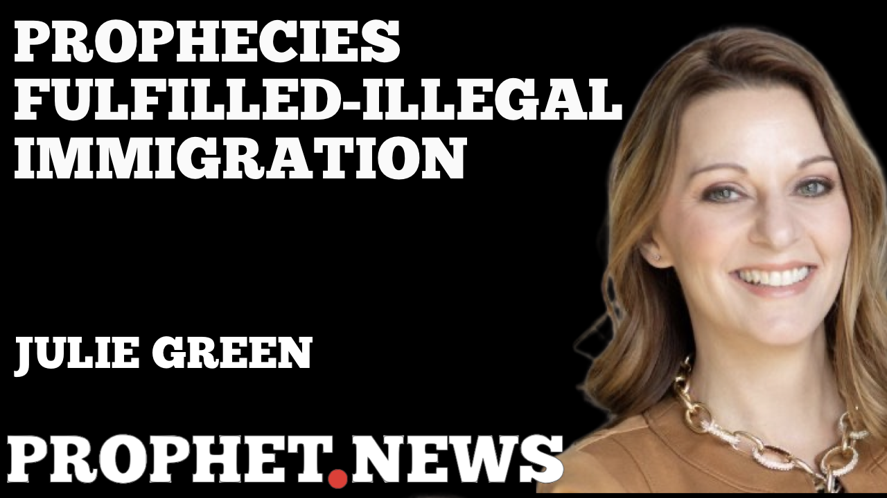 PROPHECIES FULFILLED-ILLEGAL IMMIGRATION—JULIE GREEN