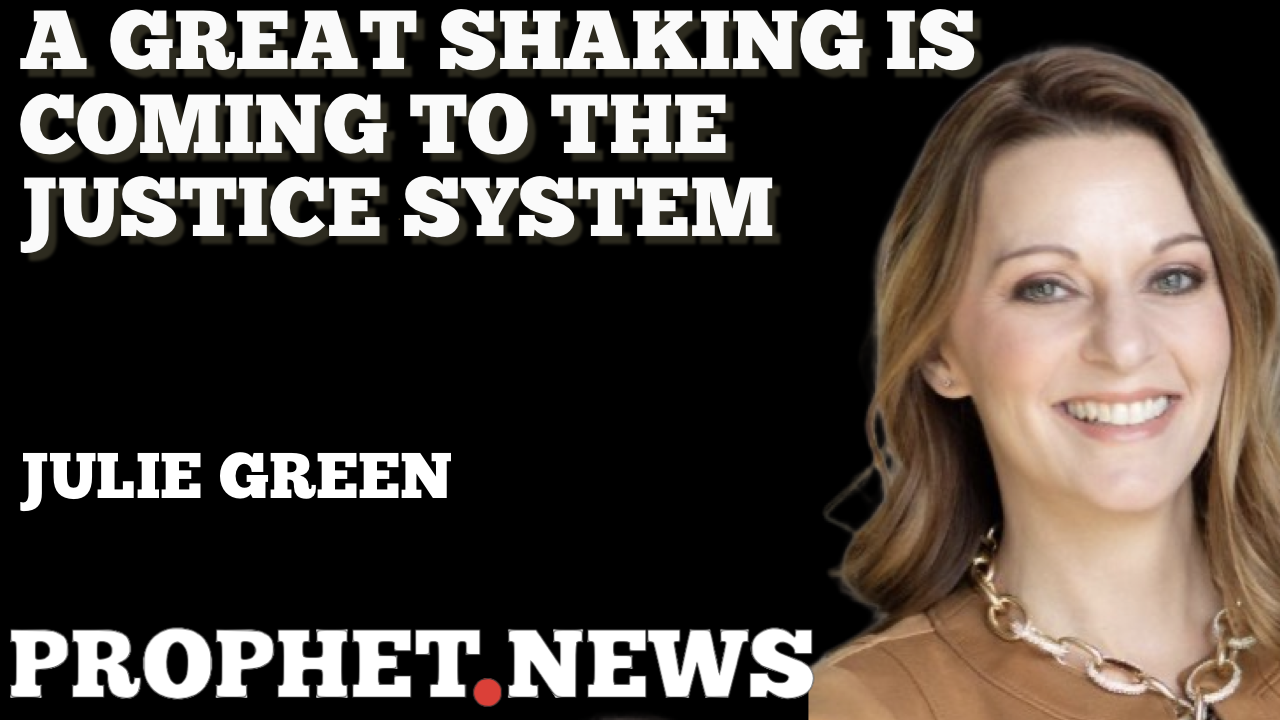 A GREAT SHAKING IS COMING TO THE JUSTICE SYSTEM—JULIE GREEN