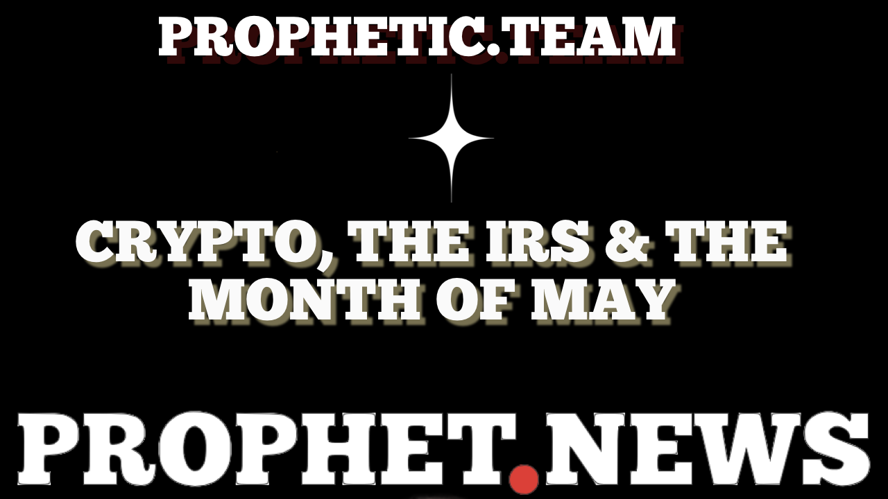 CRYPTOS, THE IRS & THE MONTH OF MAY—PROPHET.NEWS