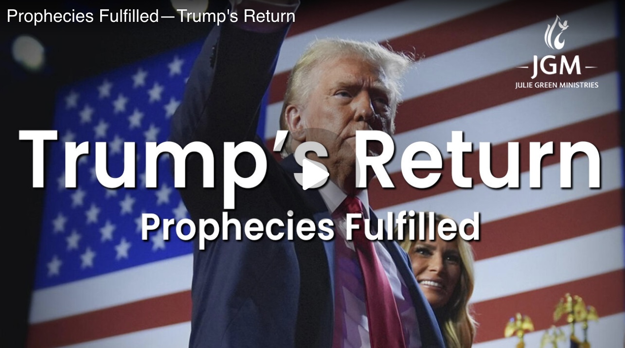 PROPHECIES FULFILLED-TRUMP’S RETURN—JULIE GREEN