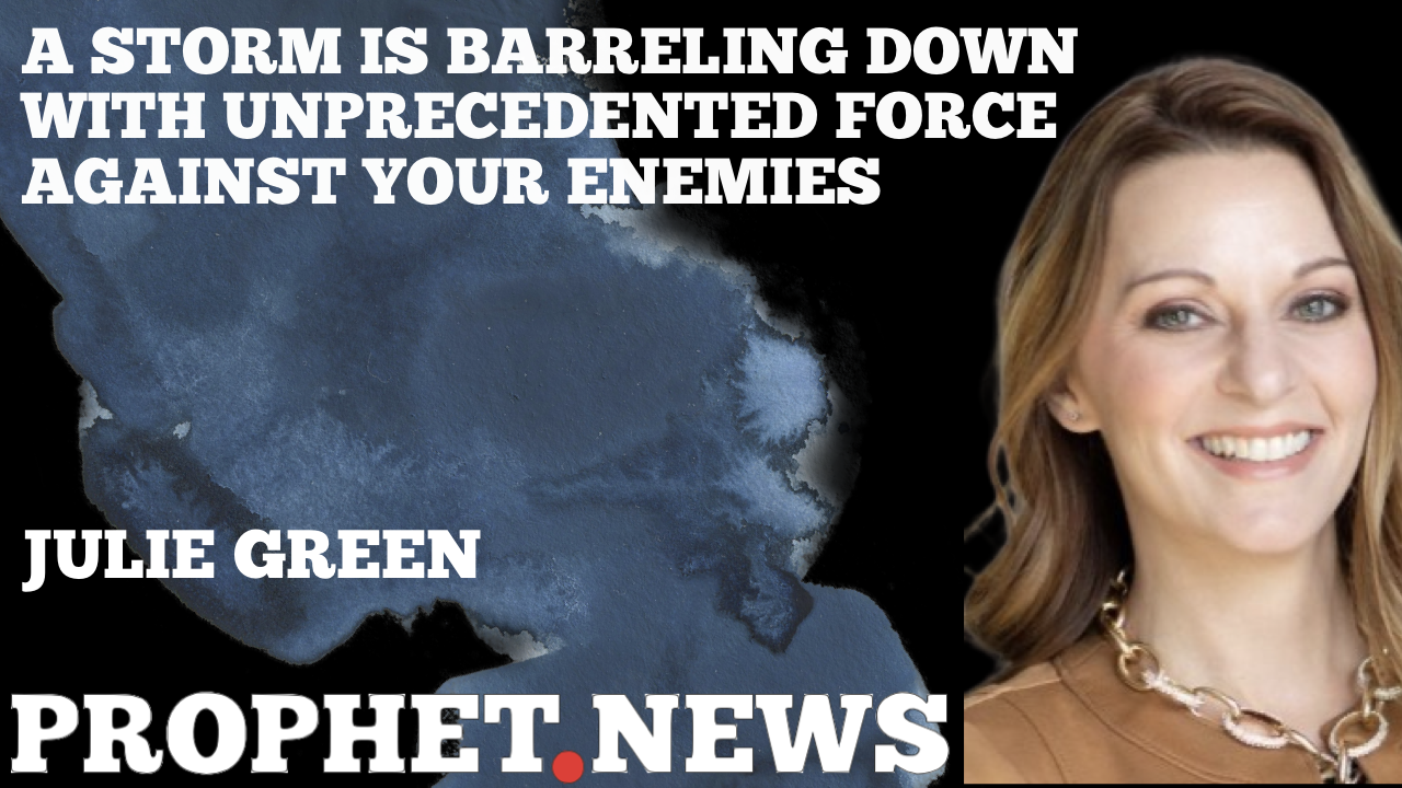 A STORM IS BARRELING DOWN WITH UNPRECEDENTED FORCE AGAINST YOUR ENEMIES—JULIE GREEN