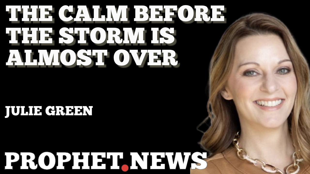 THE CALM BEFORE THE STORM IS ALMOST OVER—JULIE GREEN