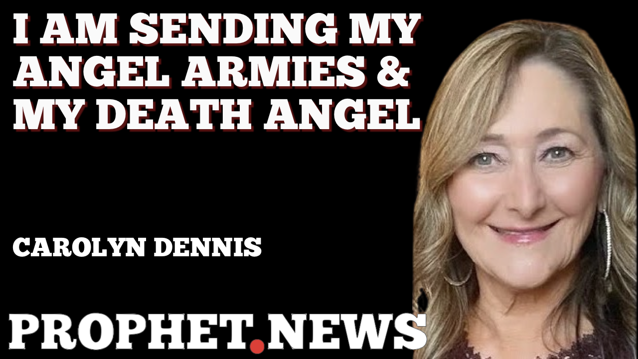 I AM SENDING MY ANGEL ARMIES & MY DEATH ANGEL—CAROLYN DENNIS