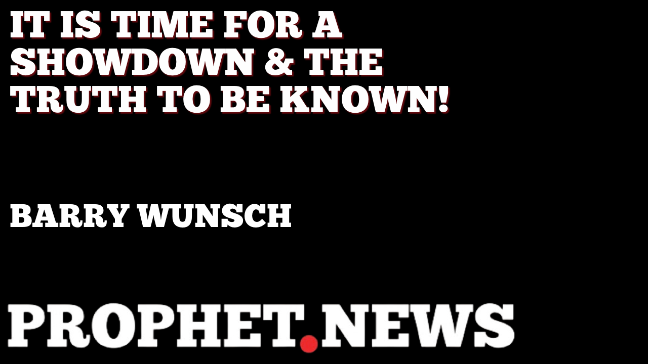 IT IS TIME FOR A SHOWDOWN & THE TRUTH TO BE KNOWN!—BARRY WUNSCH