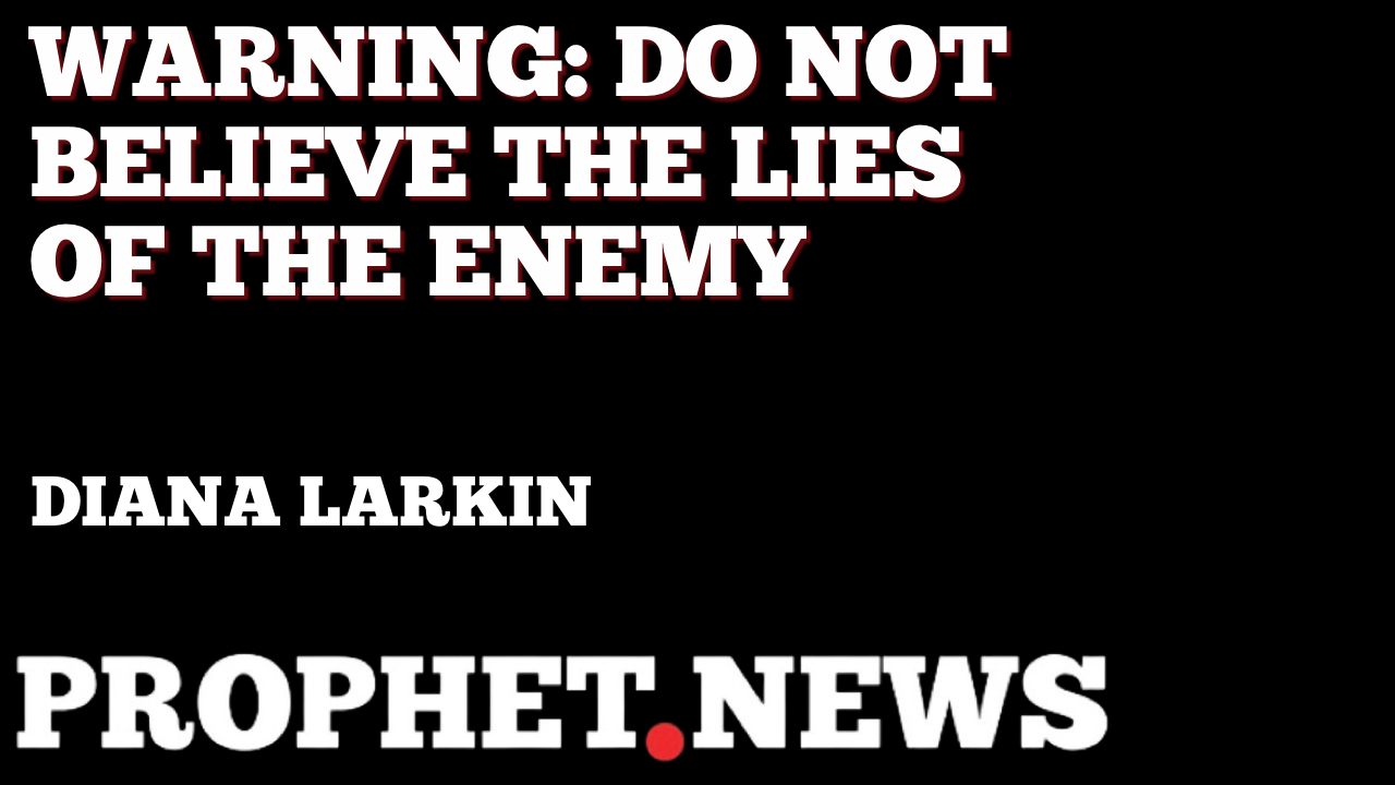 WARNING: DO NOT BELIEVE THE LIES OF THE ENEMY—DIANA LARKIN