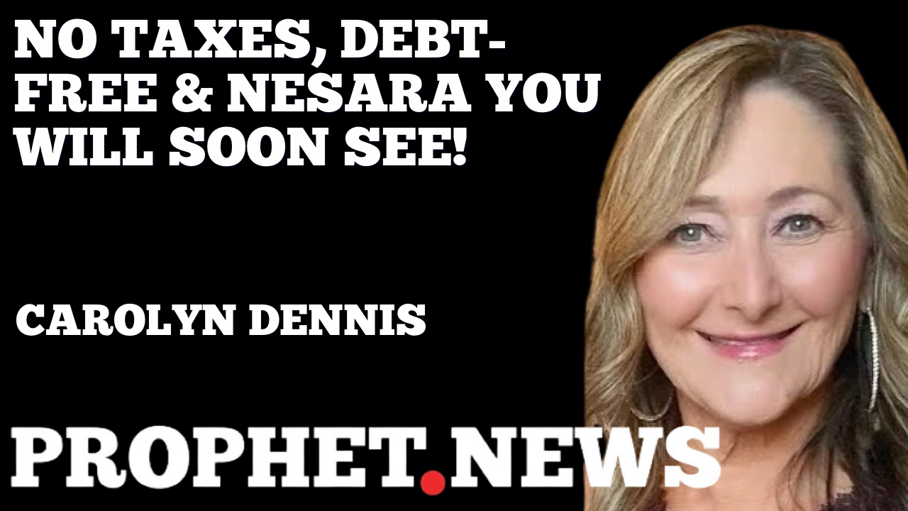 NO TAXES, DEBT-FREE & NESARA YOU WILL SOON SEE!—CAROLYN DENNIS