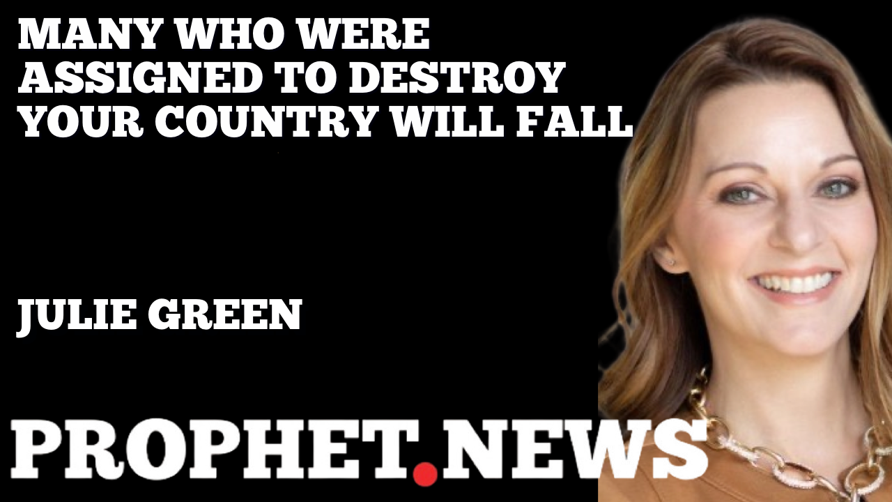 MANY WHO WERE ASSIGNED TO DESTROY YOUR COUNTRY WILL FALL—JULIE GREEN