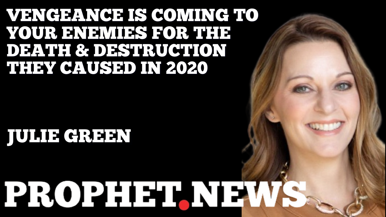 VENGEANCE IS COMING TO YOUR ENEMIES FOR THE DEATH & DESTRUCTION THEY CAUSED IN 2020—JULIE GREEN