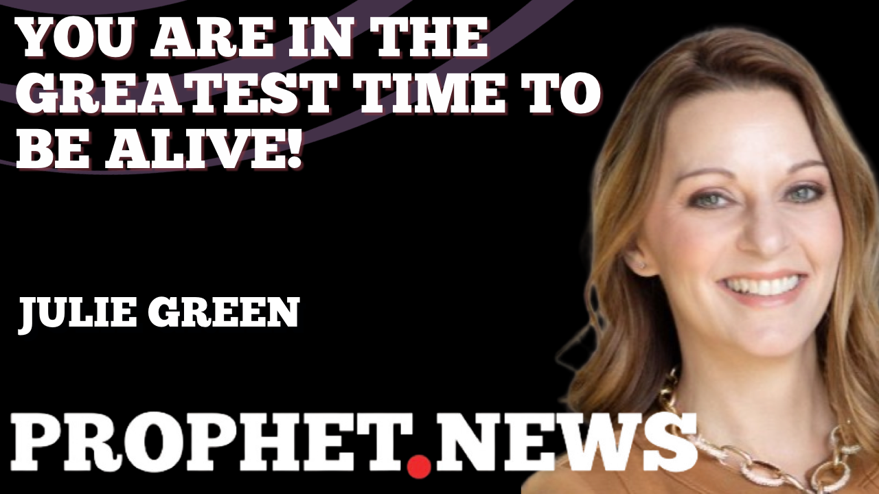 YOU ARE IN THE GREATEST TIME TO BE ALIVE—JULIE GREEN