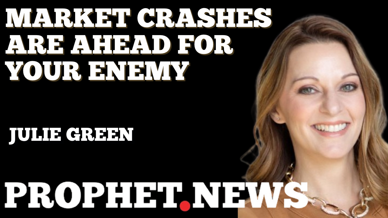 MARKET CRASHES ARE AHEAD FOR YOUR ENEMIES—JULIE GREEN