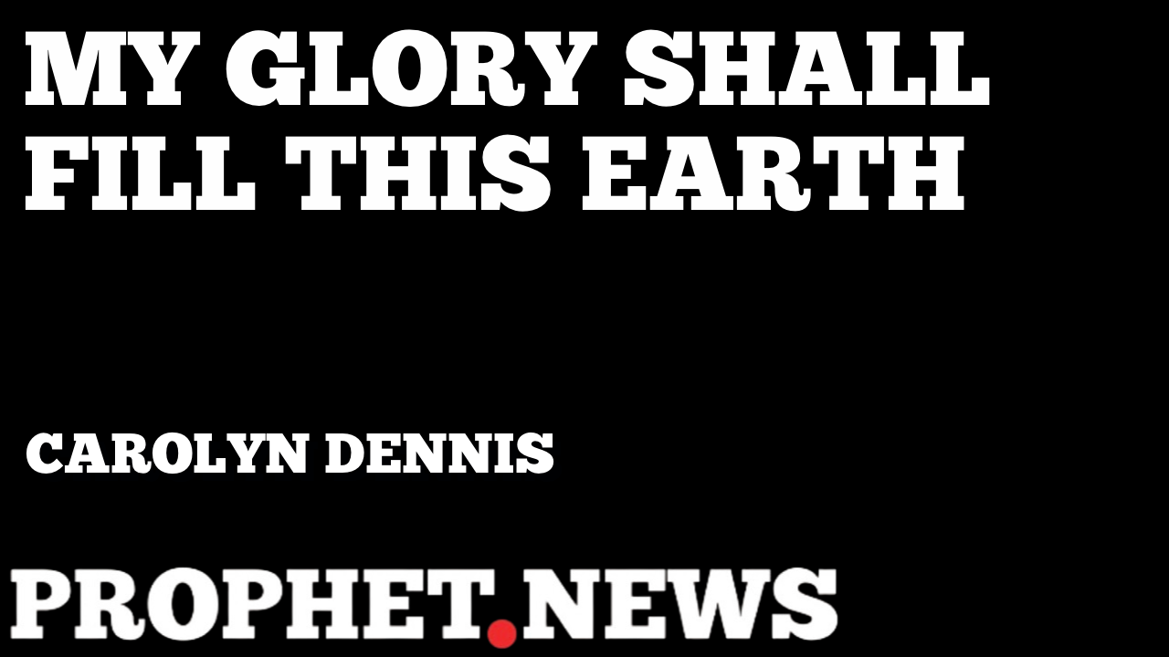 MY GLORY SHALL FILL THIS EARTH—CAROLYN DENNIS
