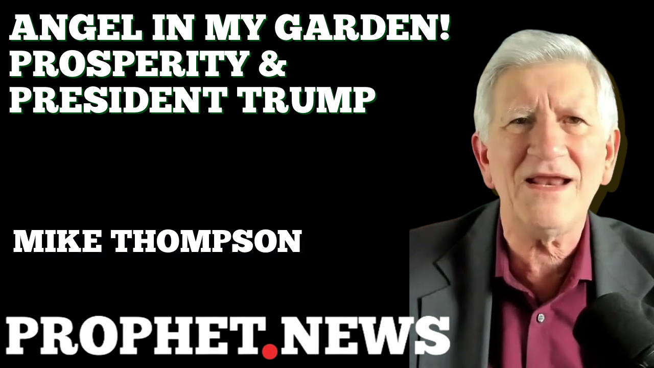 ANGEL IN MY GARDEN! PROSPERITY & PRESIDENT TRUMP—MIKE THOMPSON