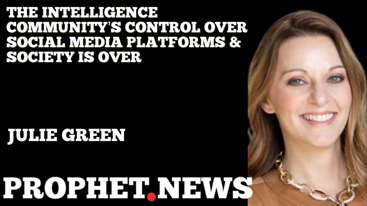 THE INTELLIGENCE COMMUNITY’S CONTROL OVER SOCIAL MEDIA PLATFORMS & SOCIETY IS OVER—JULIE GREEN