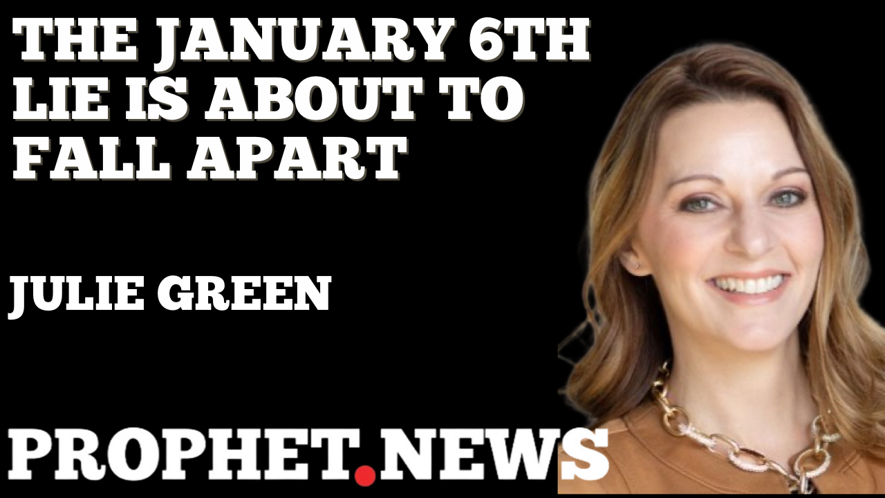 THE JANUARY 6TH LIE IS ABOUT TO FALL APART—JULIE GREEN