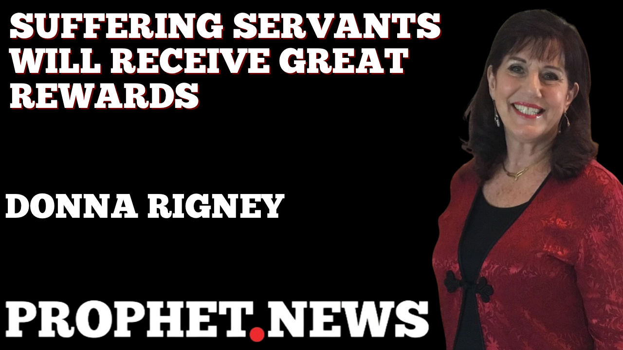 SUFFERING SERVANTS WILL RECEIVE GREAT REWARDS—DONNA RIGNEY