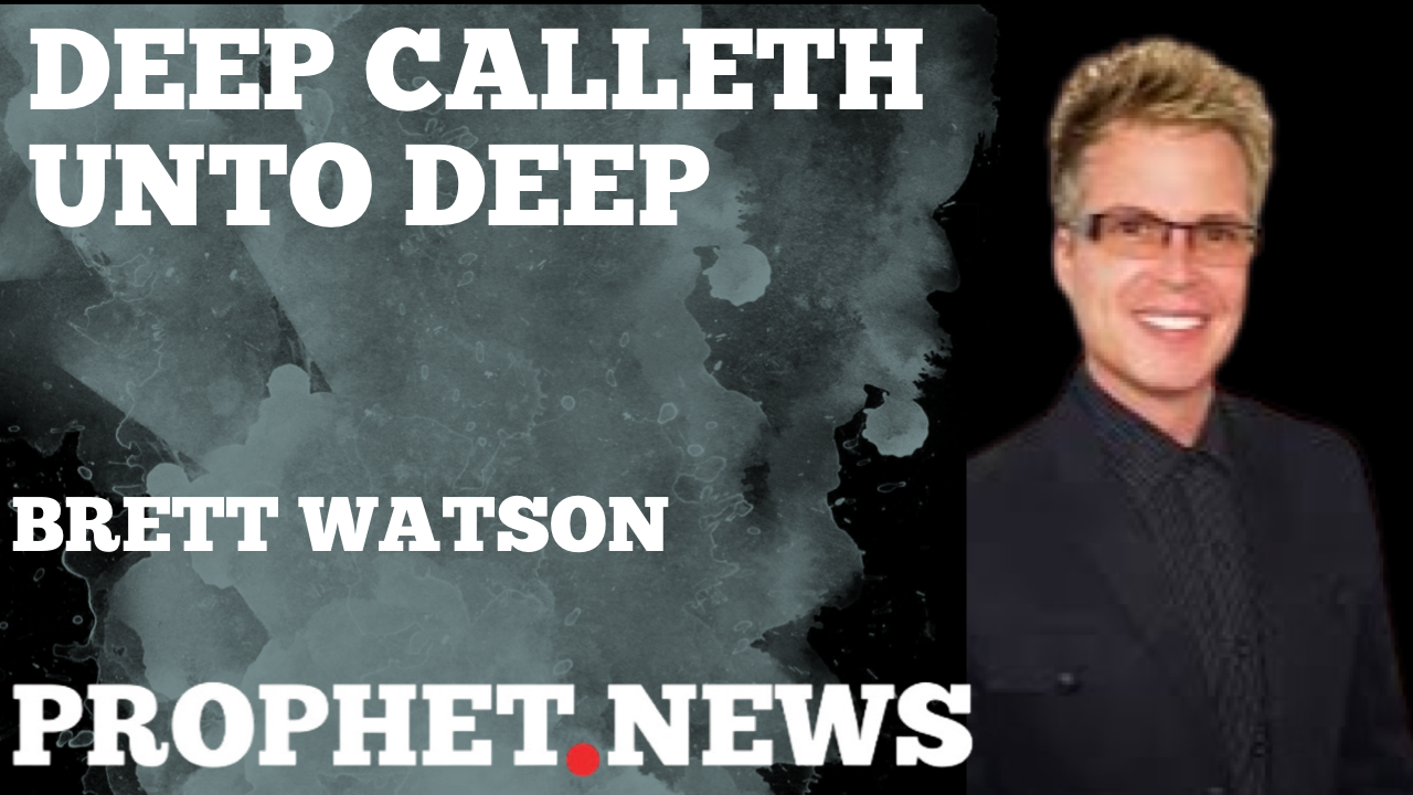 DEEP CALLETH UNTO DEEP!—BRETT WATSON