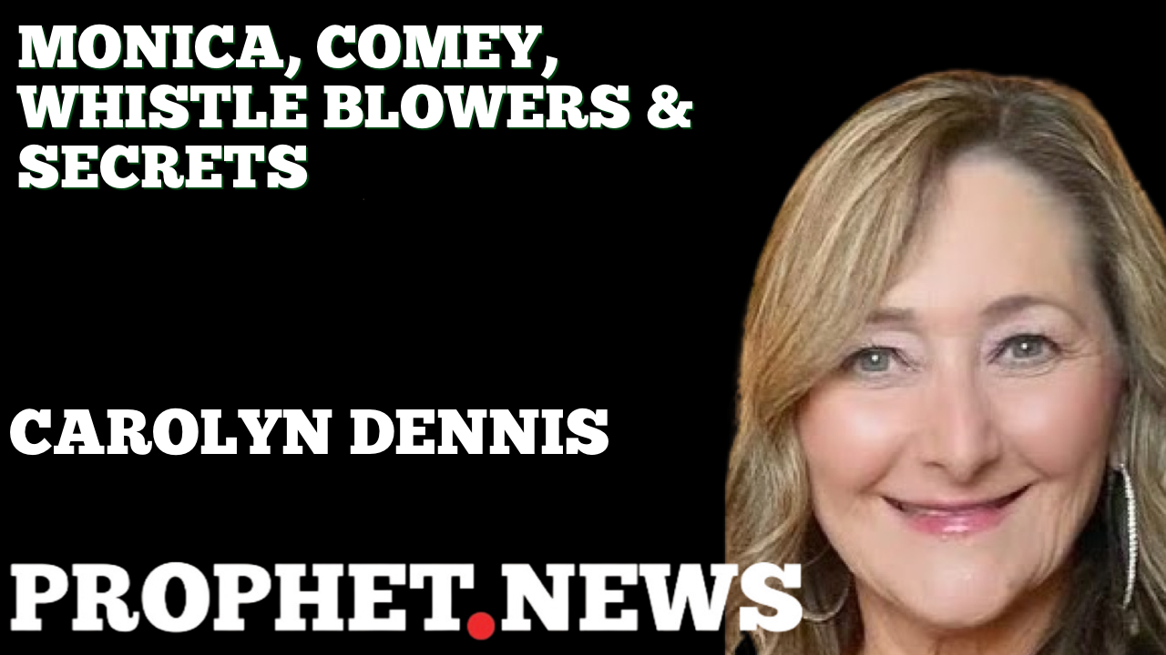 MONICA, COMEY, WHISTLE BLOWERS & SECRETS—CAROLYN DENNIS
