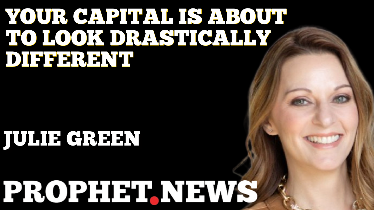 YOUR CAPITAL IS ABOUT TO CHANGE DRASTICALLY—JULIE GREEN