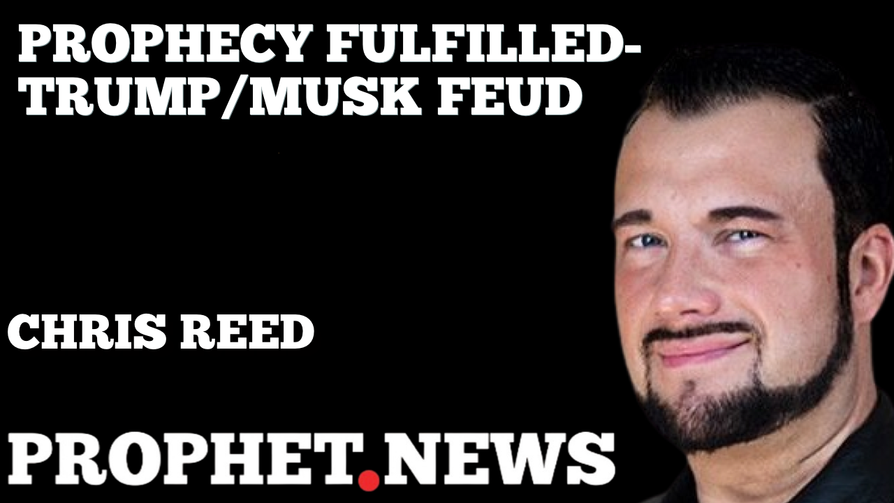 PROPHECY FULFILLED—TRUMP/MUSK FEUD—CHRIS REED