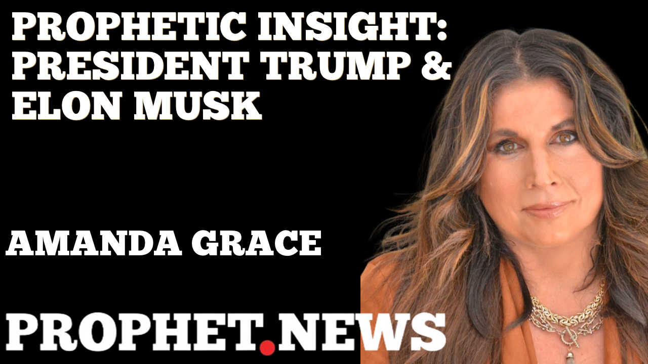 PROPHETIC INSIGHT: PRESIDENT TRUMP & ELON MUSK—AMANDA GRACE