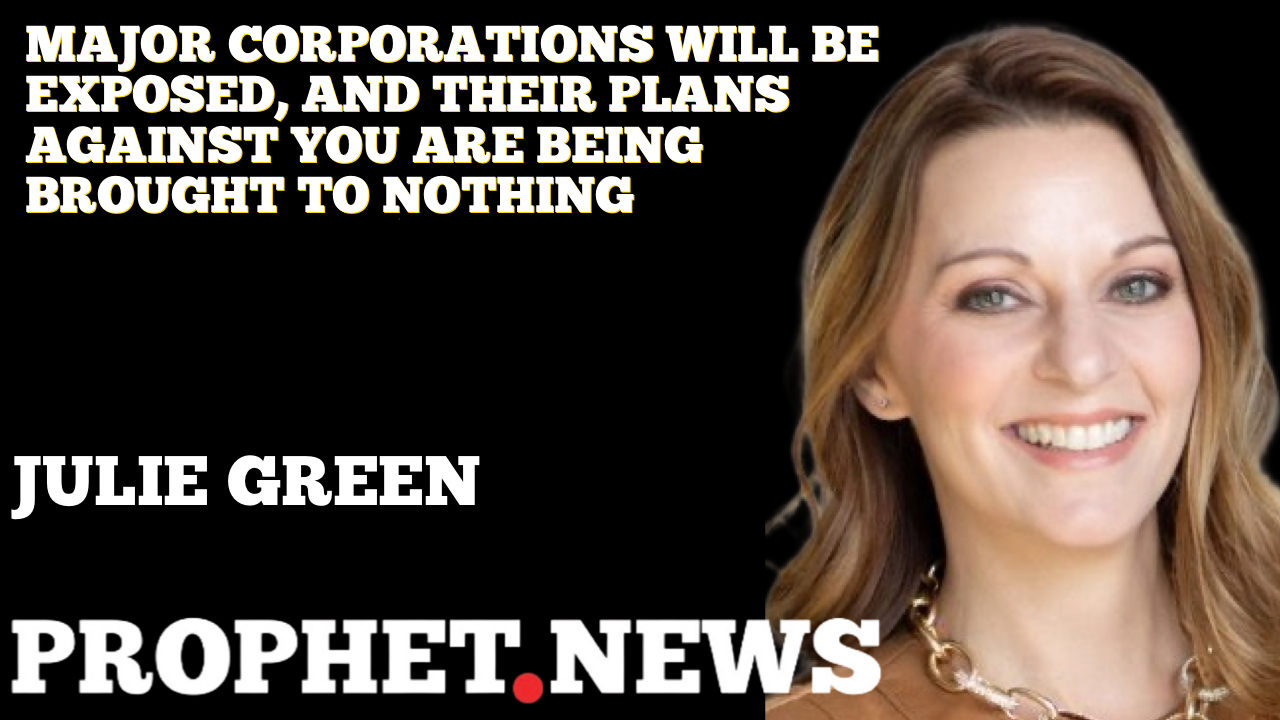 MAJOR CORPORATIONS WILL BE EXPOSED, AND THEIR PLANS AGAINST YOU ARE BEING BROUGHT TO NOTHING—JULIE GREEN