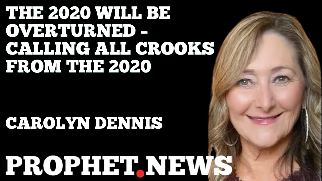 THE 2020 WILL BE OVERTURNED – CALLING ALL CROOKS FROM THE 2020—CAROLYN DENNIS