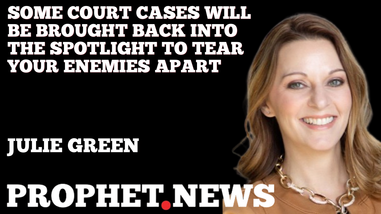 SOME COURT CASES WILL BE BROUGHT BACK INTO THE SPOTLIGHT TO TEAR YOUR ENEMIES APART—JULIE GREEN