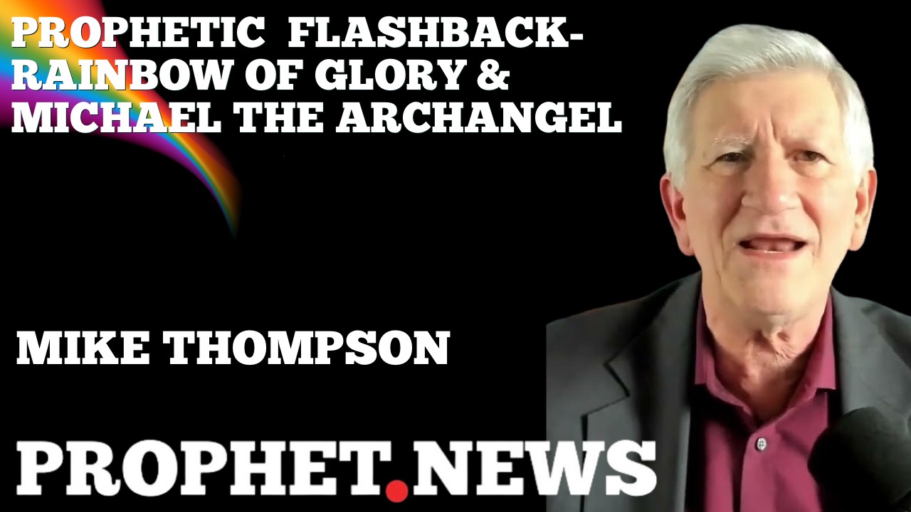 PROPHETIC FLASHBACK-RAINBOW GLORY & MICHAEL THE ARCHANGEL—MIKE THOMPSON