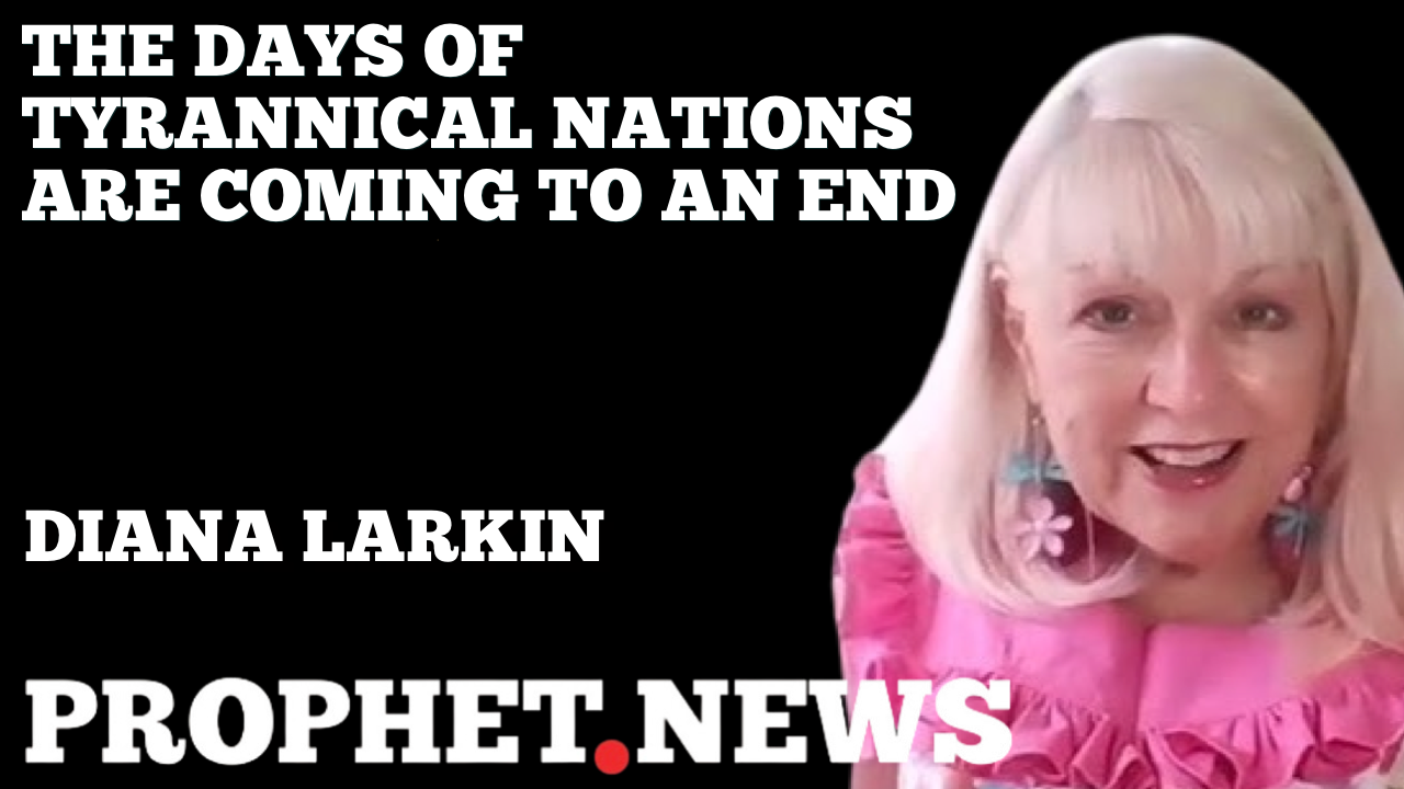 THE DAYS OF TYRANNICAL NATIONS ARE COMING TO AN END—DIANA LARKIN