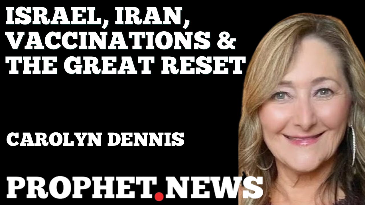 ISRAEL, IRAN, VACCINATIONS & THE GREAT RESET—CAROLYN DENNIS