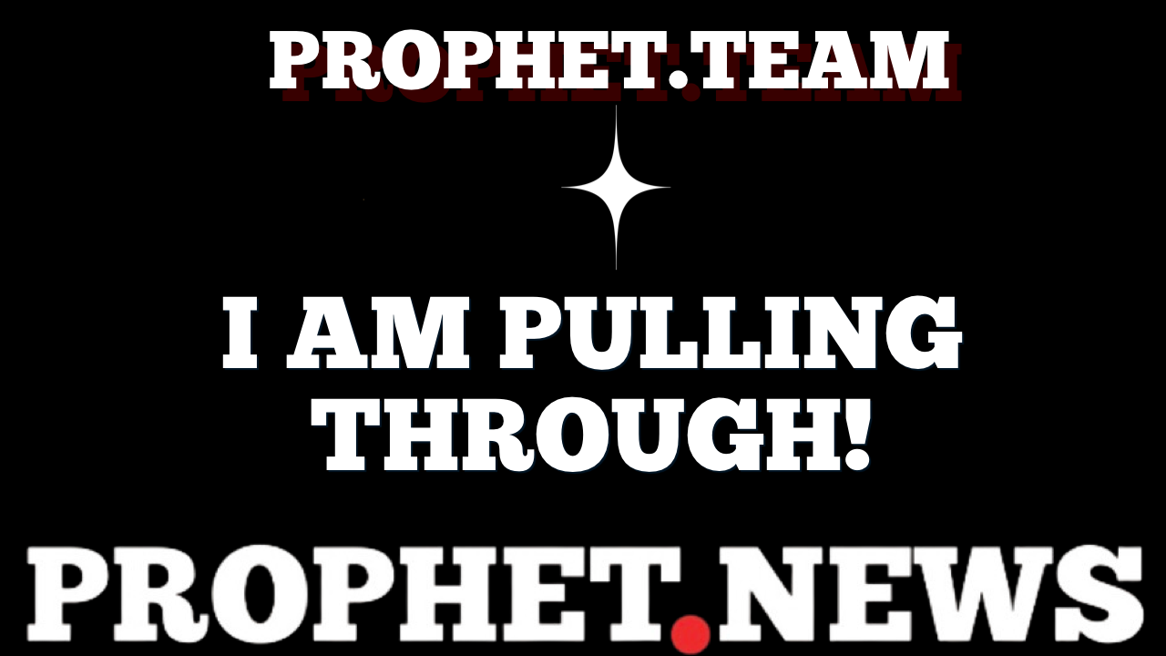 I AM PULLING THROUGH!—PROPHET.NEWS