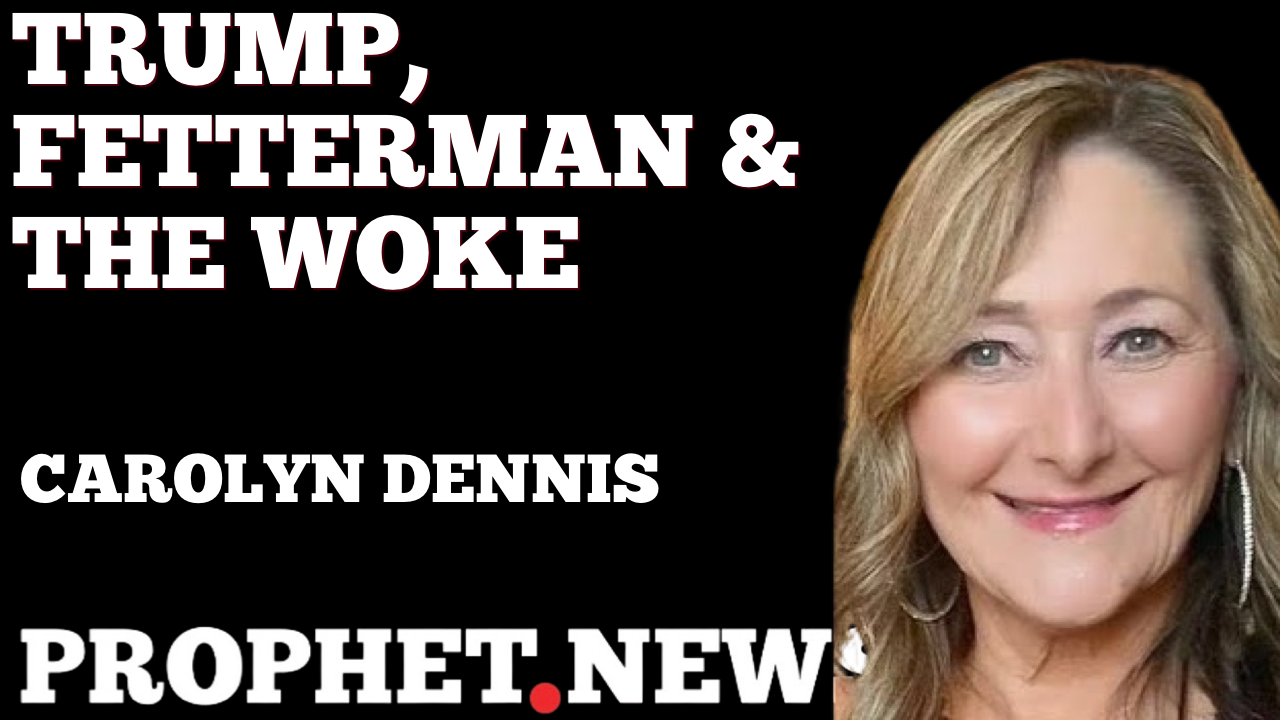 TRUMP, FETTERMAN & THE WOKE—CAROLYN DENNIS