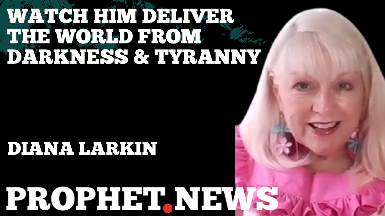 WATCH HIM DELIVER THE WORLD FROM DARKNESS & TYRANNY—DIANA LARKIN