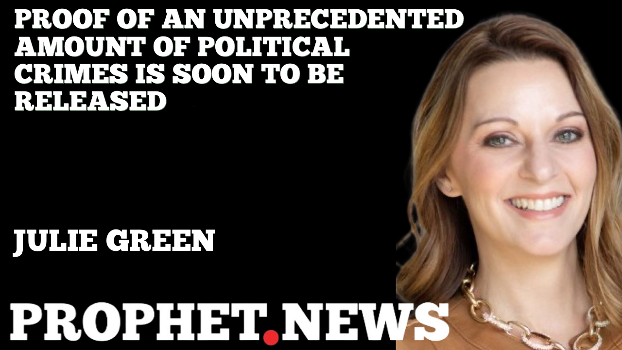 PROOF OF AN UNPRECEDENTED AMOUNT OF POLITICAL CRIMES IS SOON TO BE RELEASED—JULIE GREEN