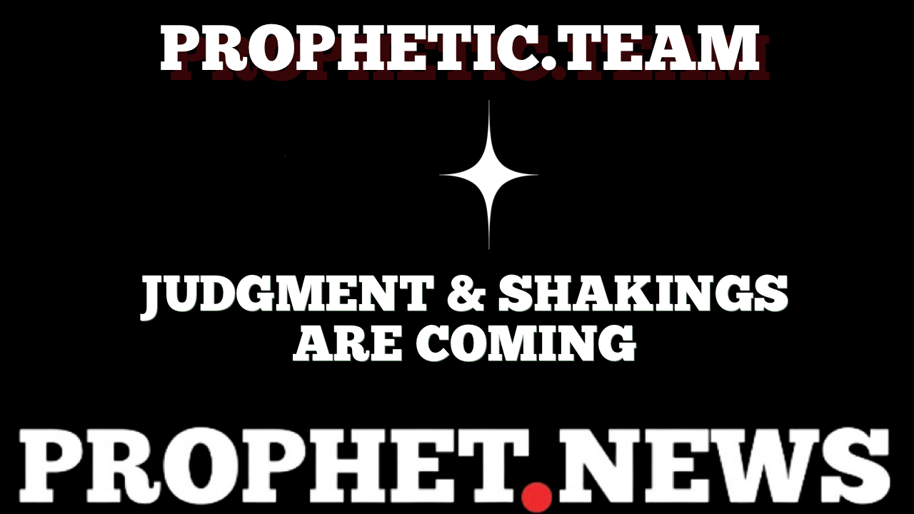 JUDGMENT & SHAKINGS ARE COMING—PROPHET NEWS