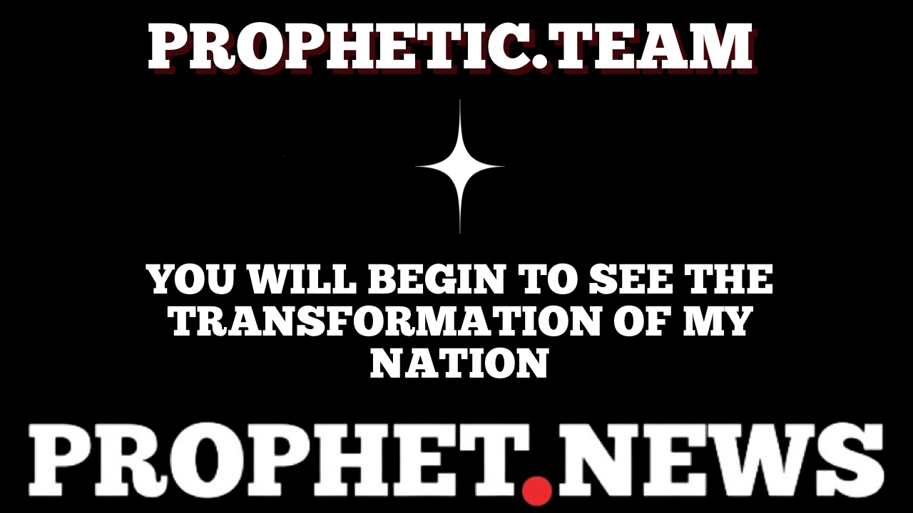 YOU WILL BEGIN TO SEE THE TRANSFORMATION OF MY NATION—PROPHET NEWS