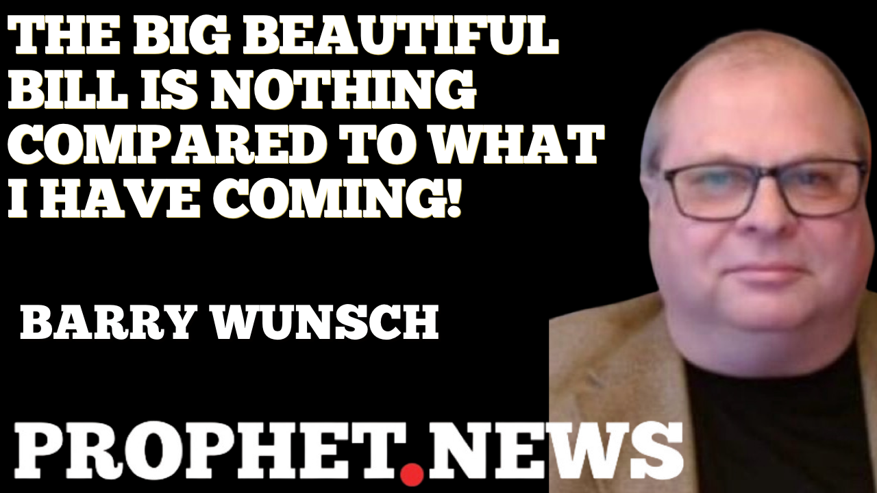 THE BIG BEAUTIFUL BILL IS NOTHING COMPARED TO WHAT I HAVE COMING!—BARRY WUNSCH