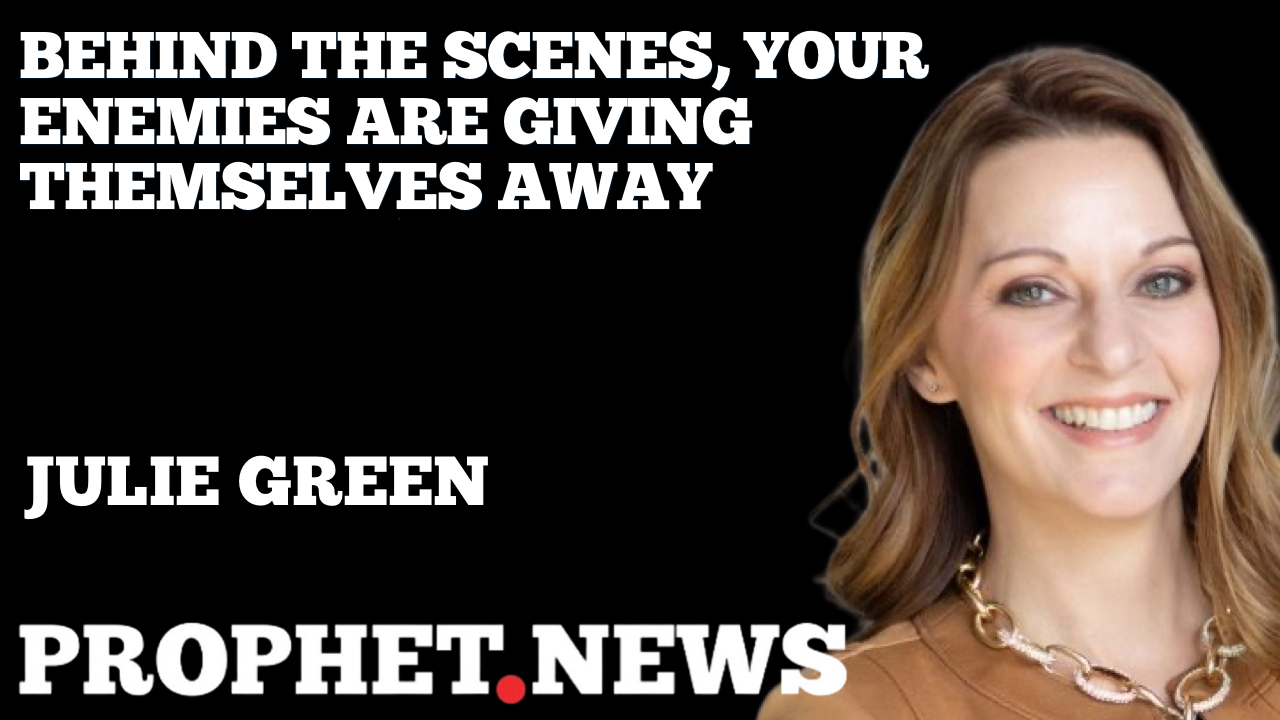 BEHIND THE SCENES, YOUR ENEMIES ARE GIVING THEMSELVES AWAY—JULIE GREEN