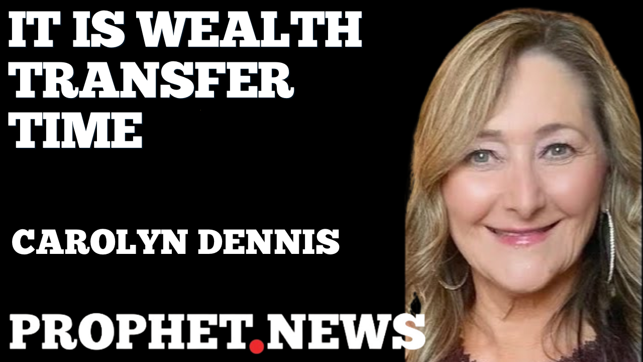 IT IS WEALTH TRANSFER TIME!—CAROLYN DENNIS