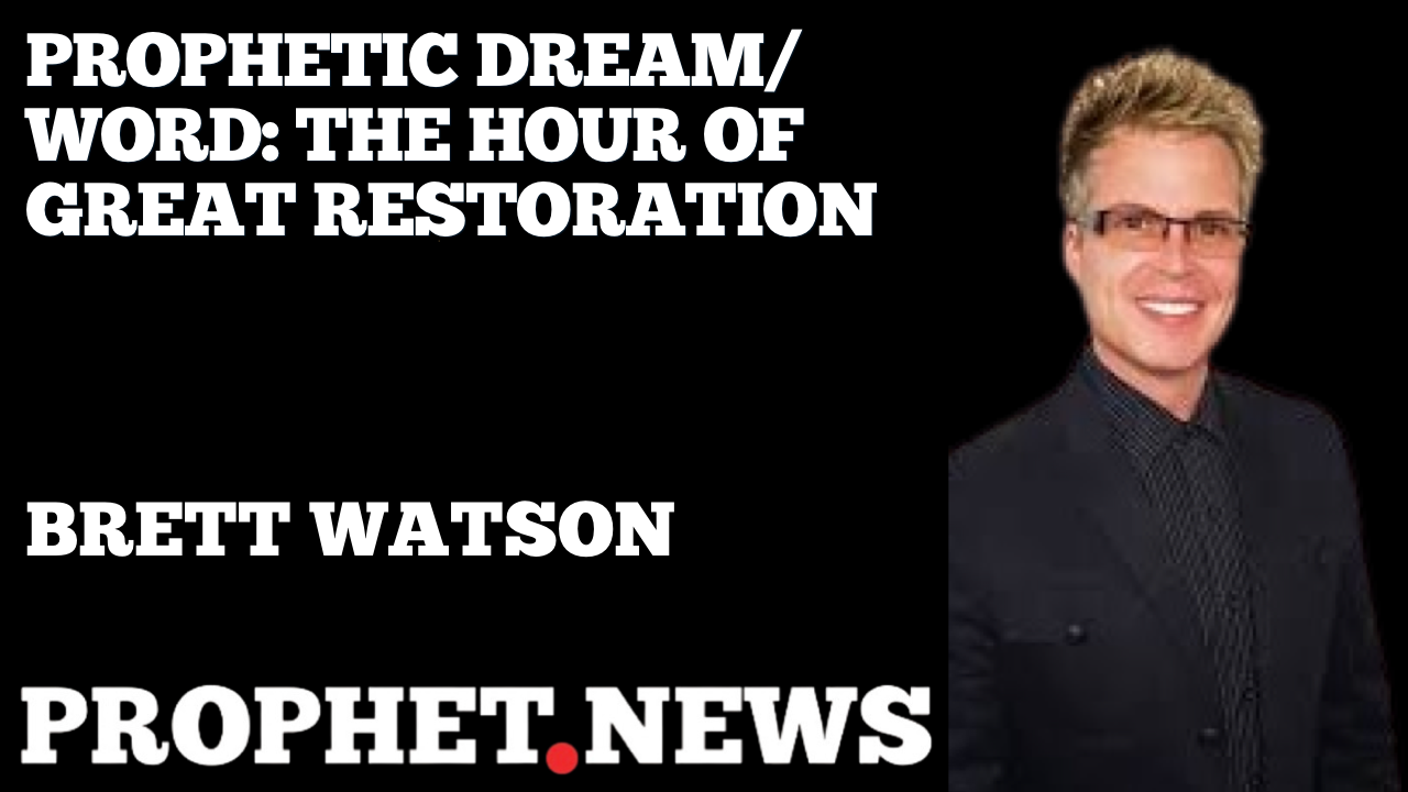 PROPHETIC DREAM/WORD: HOUR OF GREAT RESTORATION—BRETT WATSON