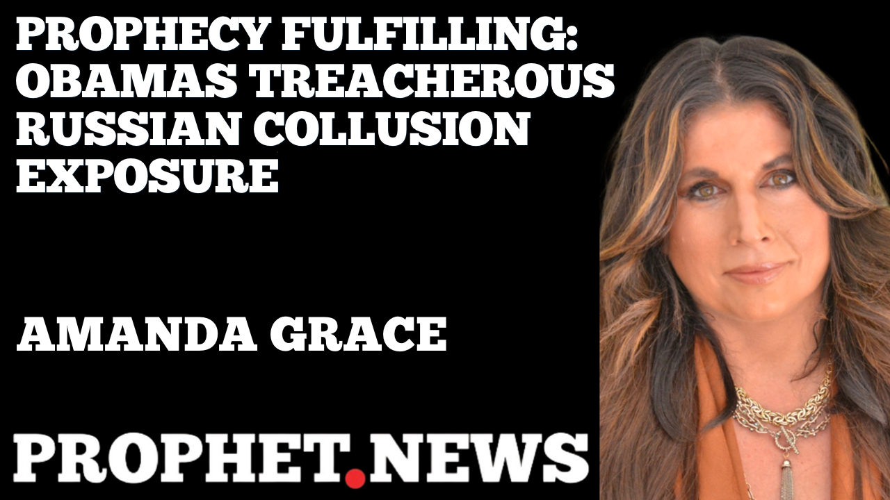 PROPHECY FULFILLING: OBAMAS TREASONOUS RUSSIAN COLLUSION EXPOSURE—AMANDA GRACE