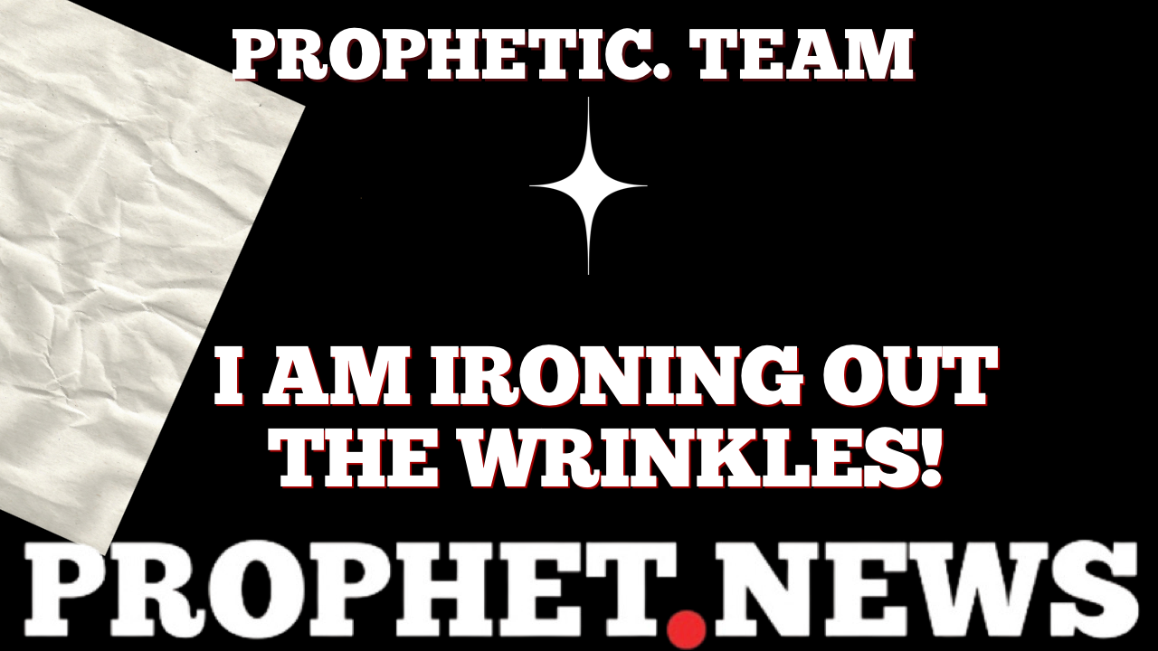 I AM IRONING OUT THE WRINKLES!—PROPHET NEWS