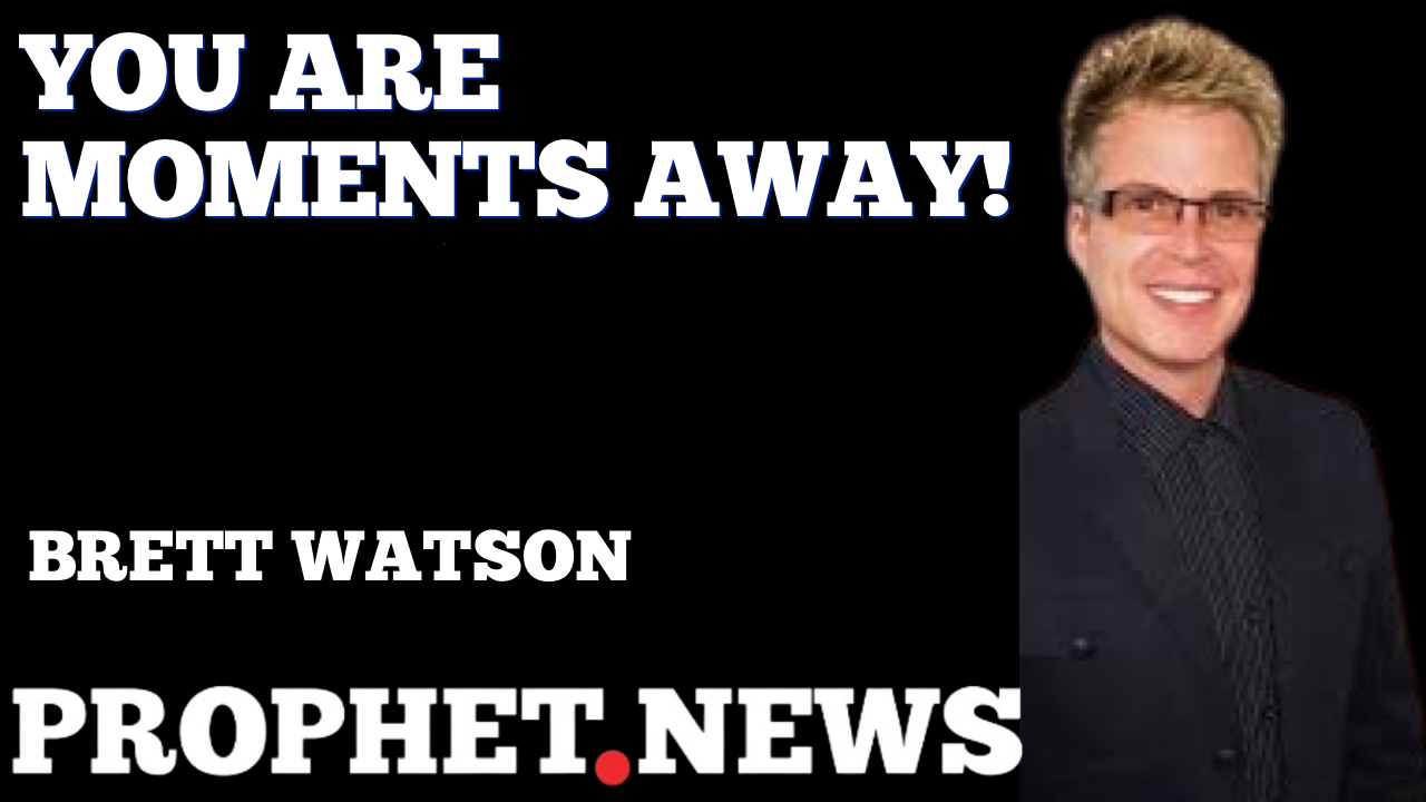 YOU ARE MOMENTS AWAY!—BRETT WATSON