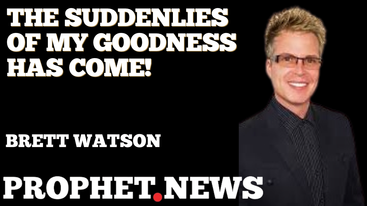 THE SUDDENLIES OF MY GOODNESS HAS COME!—BRETT WATSON