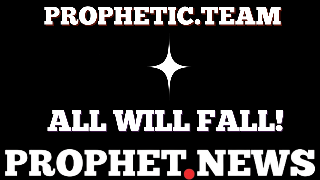 ALL WILL FALL!—PROPHETIC TEAM