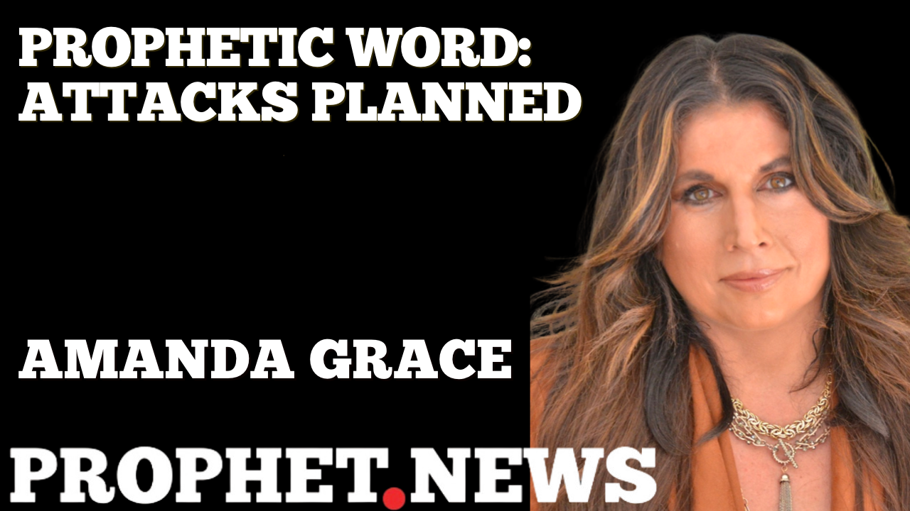 PROPHETIC WORD: ATTACKS PLANNED—AMANDA GRACE