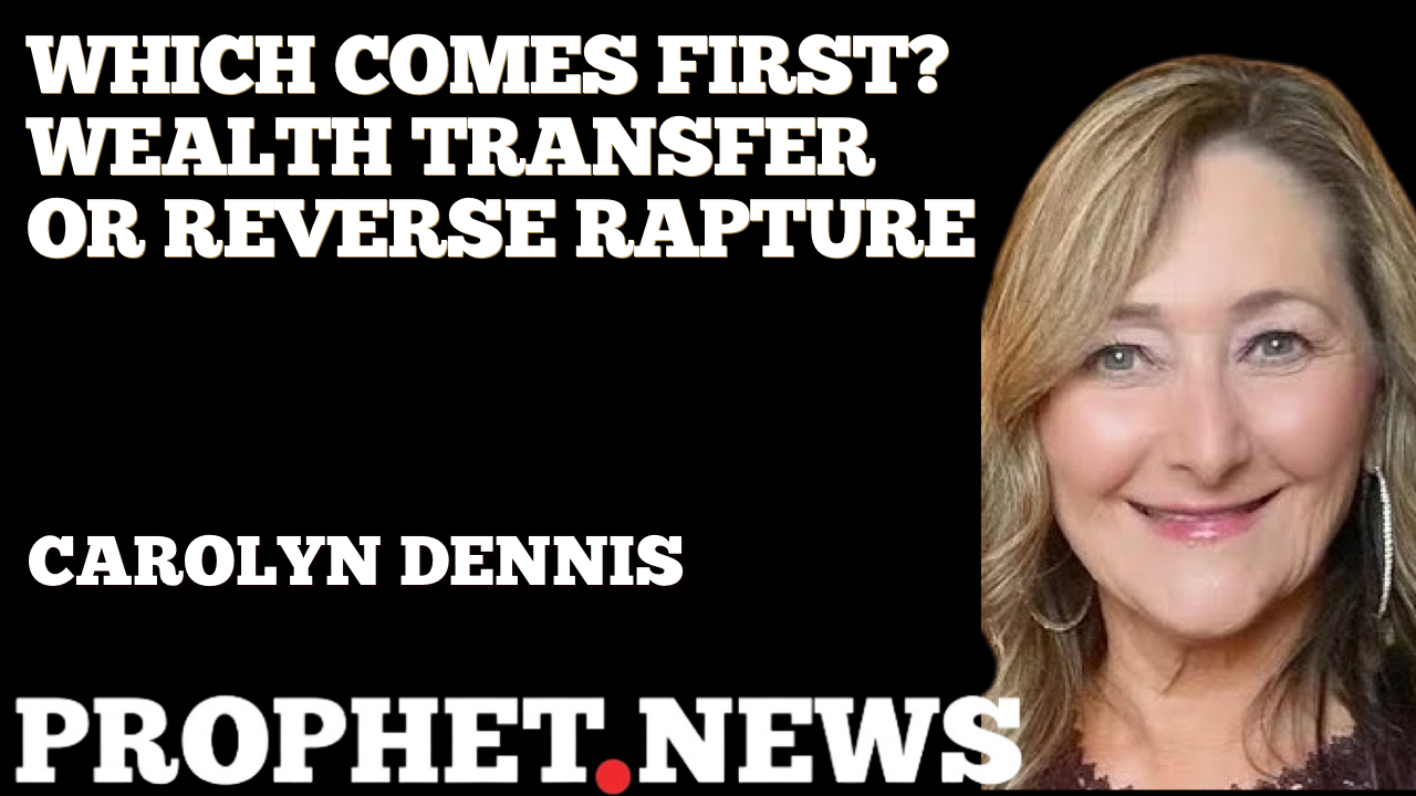 WHICH COMES FIRST? WEALTH TRANSFER OR REVERSE RAPTURE—CAROLYN DENNIS